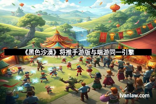 《黑色沙漠》将推手游版与端游同一引擎